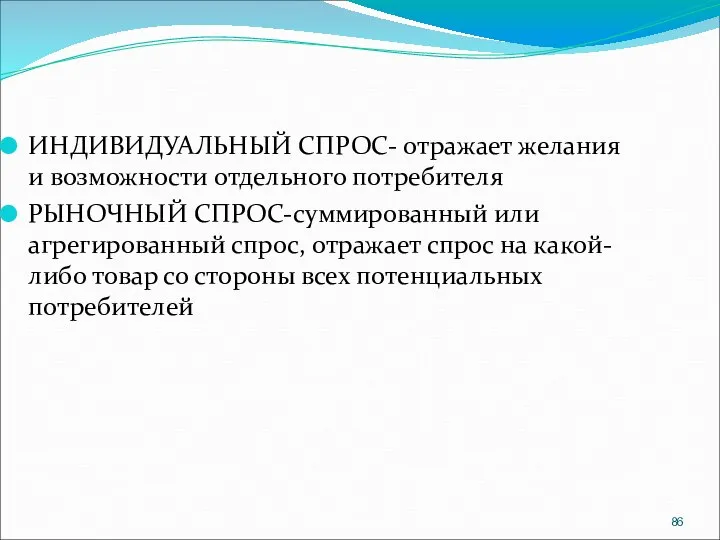 ИНДИВИДУАЛЬНЫЙ СПРОС- отражает желания и возможности отдельного потребителя РЫНОЧНЫЙ СПРОС-суммированный или агрегированный