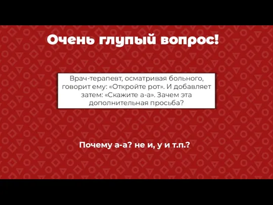 Очень глупый вопрос! Врач-терапевт, осматривая больного, говорит ему: «Откройте рот». И добавляет