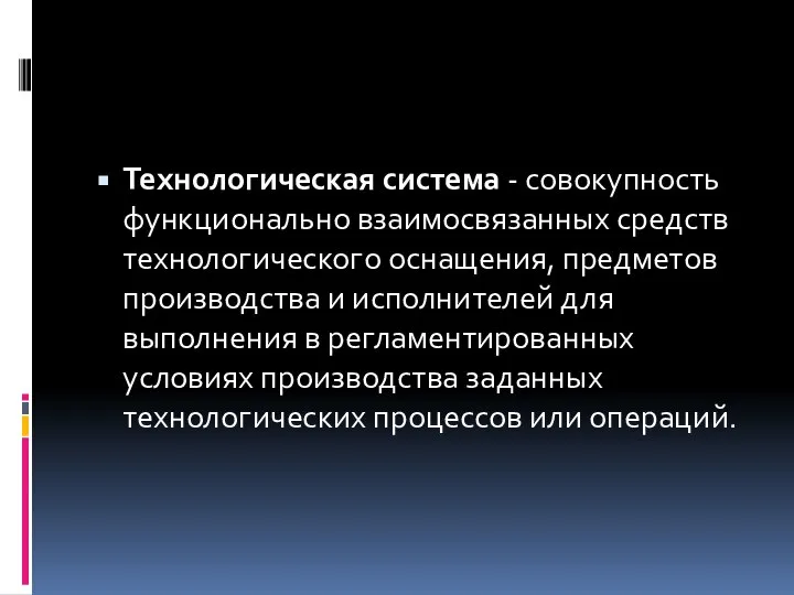 Технологическая система - совокупность функционально взаимосвязанных средств технологического оснащения, предметов производства и