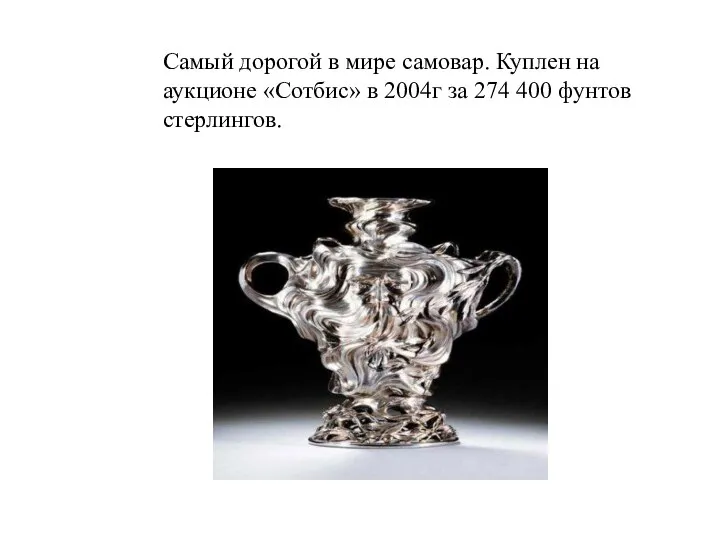 Самый дорогой в мире самовар. Куплен на аукционе «Сотбис» в 2004г за 274 400 фунтов стерлингов.