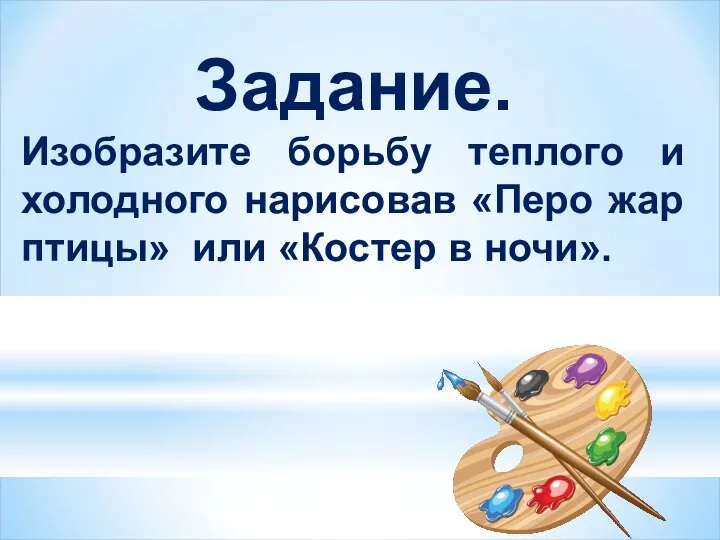 Задание. Изобразите борьбу теплого и холодного нарисовав «Перо жар птицы» или «Костер в ночи».