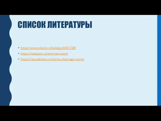 СПИСОК ЛИТЕРАТУРЫ https://www.calend.ru/holidays/0/0/1728/ https://vodoyom.ru/chernoe-more/ https://vsya-planeta.ru/istoriia-chernogo-moria/