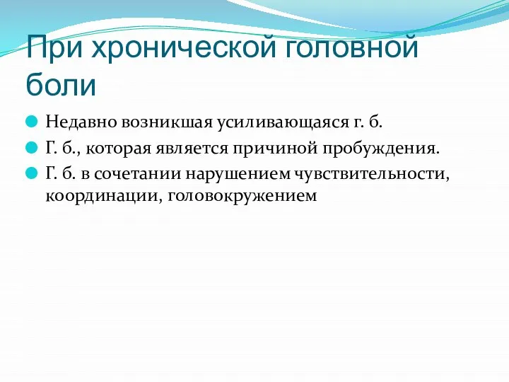 При хронической головной боли Недавно возникшая усиливающаяся г. б. Г. б., которая