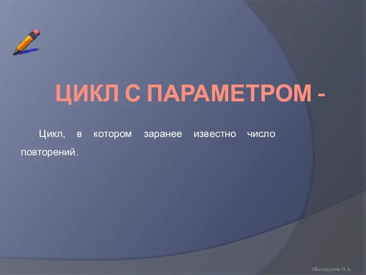 ЦИКЛ С ПАРАМЕТРОМ - Цикл, в котором заранее известно число повторений. ©Бондаренко Н.А.