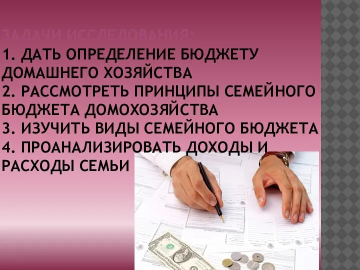 ЗАДАЧИ ИССЛЕДОВАНИЯ: 1. ДАТЬ ОПРЕДЕЛЕНИЕ БЮДЖЕТУ ДОМАШНЕГО ХОЗЯЙСТВА 2. РАССМОТРЕТЬ ПРИНЦИПЫ СЕМЕЙНОГО