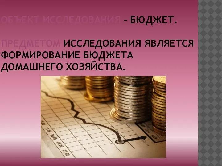 ОБЪЕКТ ИССЛЕДОВАНИЯ – БЮДЖЕТ. ПРЕДМЕТОМ ИССЛЕДОВАНИЯ ЯВЛЯЕТСЯ ФОРМИРОВАНИЕ БЮДЖЕТА ДОМАШНЕГО ХОЗЯЙСТВА.