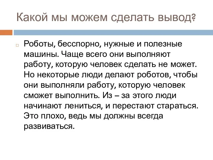 Какой мы можем сделать вывод? Роботы, бесспорно, нужные и полезные машины. Чаще