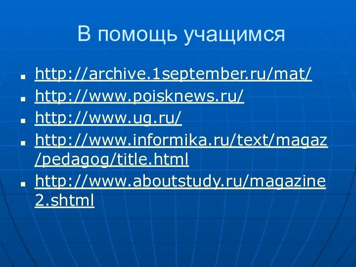 В помощь учащимся http://archive.1september.ru/mat/ http://www.poisknews.ru/ http://www.ug.ru/ http://www.informika.ru/text/magaz/pedagog/title.html http://www.aboutstudy.ru/magazine2.shtml
