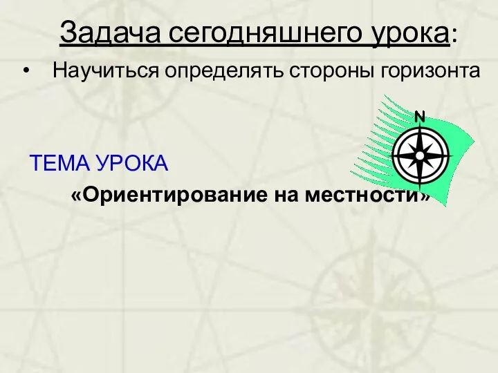 Задача сегодняшнего урока: Научиться определять стороны горизонта ТЕМА УРОКА «Ориентирование на местности»