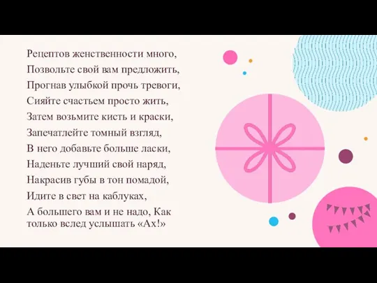 Рецептов женственности много, Позвольте свой вам предложить, Прогнав улыбкой прочь тревоги, Сияйте