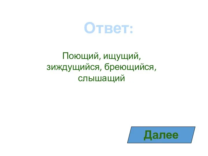 Ответ: Далее Поющий, ищущий, зиждущийся, бреющийся, слышащий