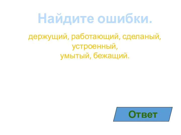 Найдите ошибки. держущий, работающий, сделаный, устроенный, умытый, бежащий. Ответ