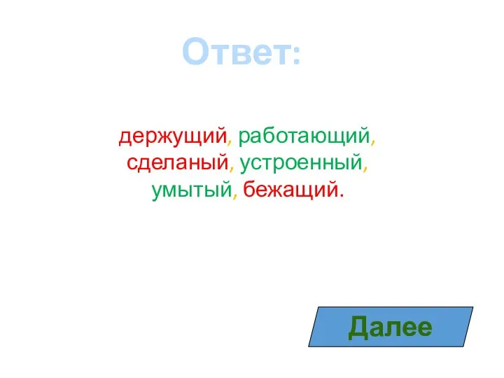 Далее Ответ: держущий, работающий, сделаный, устроенный, умытый, бежащий.