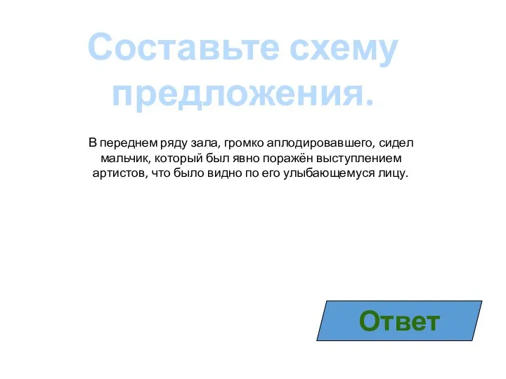 Составьте схему предложения. В переднем ряду зала, громко аплодировавшего, сидел мальчик, который