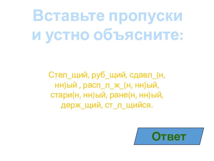 Вставьте пропуски и устно объясните: Стел_щий, руб_щий, сдавл_(н, нн)ый , расп_л_ж_(н, нн)ый,