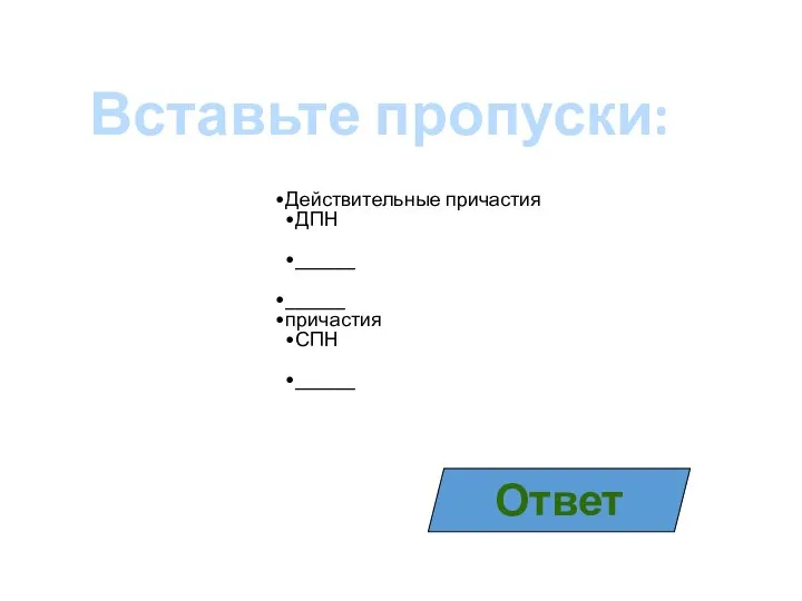 Действительные причастия ДПН ______ ______ причастия СПН ______ Вставьте пропуски: Ответ