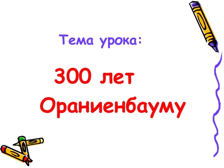 Тема урока: 300 лет Ораниенбауму