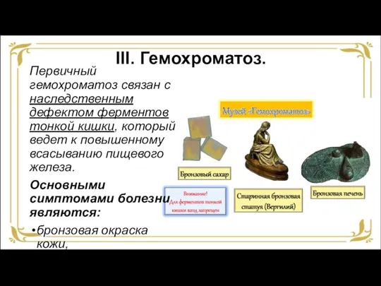 III. Гемохроматоз. Первичный гемохроматоз связан с наследственным дефектом ферментов тонкой кишки, который