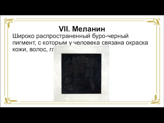 VII. Меланин Широко распространенный буро-черный пигмент, с которым у человека связана окраска кожи, волос, глаз.