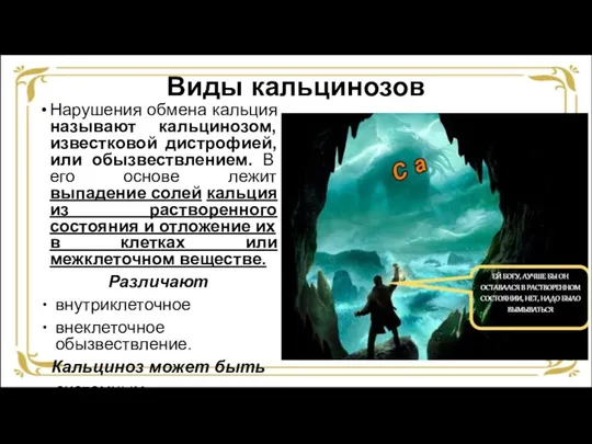 Виды кальцинозов Нарушения обмена кальция называют кальцинозом, известковой дистрофией, или обызвествлением. В