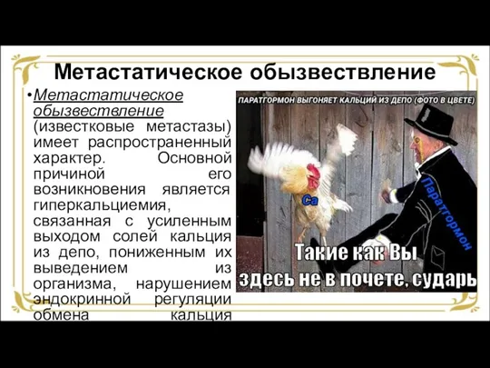 Метастатическое обызвествление Метастатическое обызвествление (известковые метастазы) имеет распространенный характер. Основной причиной его