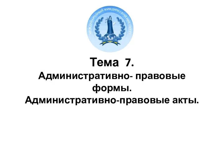 Тема 7. Административно- правовые формы. Административно-правовые акты.