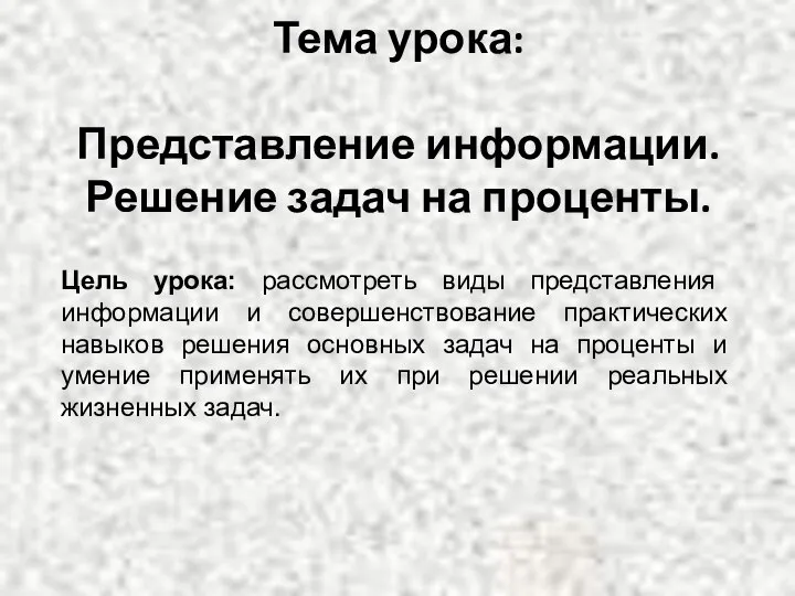 Тема урока: Представление информации. Решение задач на проценты. Цель урока: рассмотреть виды