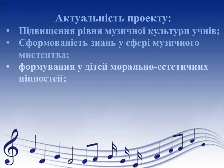 Актуальність проекту: Підвищення рівня музичної культури учнів; Сформованість знань у сфері музичного