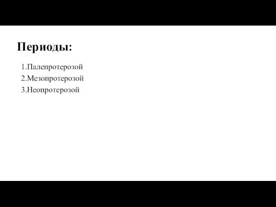 Периоды: 1.Палепротерозой 2.Мезопротерозой 3.Неопротерозой