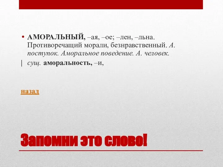 Запомни это слово! АМОРАЛЬНЫЙ, –ая, –ое; –лен, –льна. Противоречащий морали, безнравственный. А.