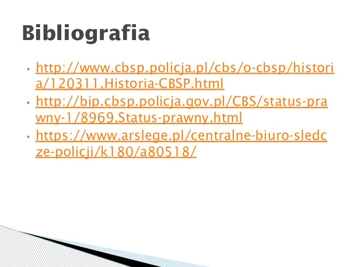 http://www.cbsp.policja.pl/cbs/o-cbsp/historia/120311,Historia-CBSP.html http://bip.cbsp.policja.gov.pl/CBS/status-prawny-1/8969,Status-prawny.html https://www.arslege.pl/centralne-biuro-sledcze-policji/k180/a80518/ Bibliografia