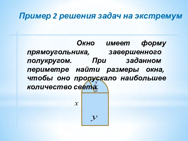 Пример 2 решения задач на экстремум Окно имеет форму прямоугольника, завершенного полукругом.