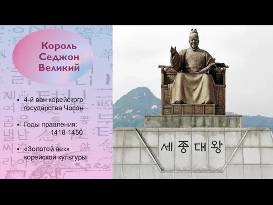 Король Седжон Великий 4-й ван корейского государства Чосон Годы правления: 1418-1450 «Золотой век» корейской культуры