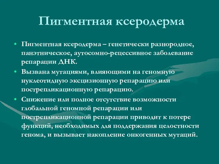 Пигментная ксеродерма Пигментная ксеродерма – генетически разнородное, панэтническое, аутосомно-рецессивное заболевание репарации ДНК.