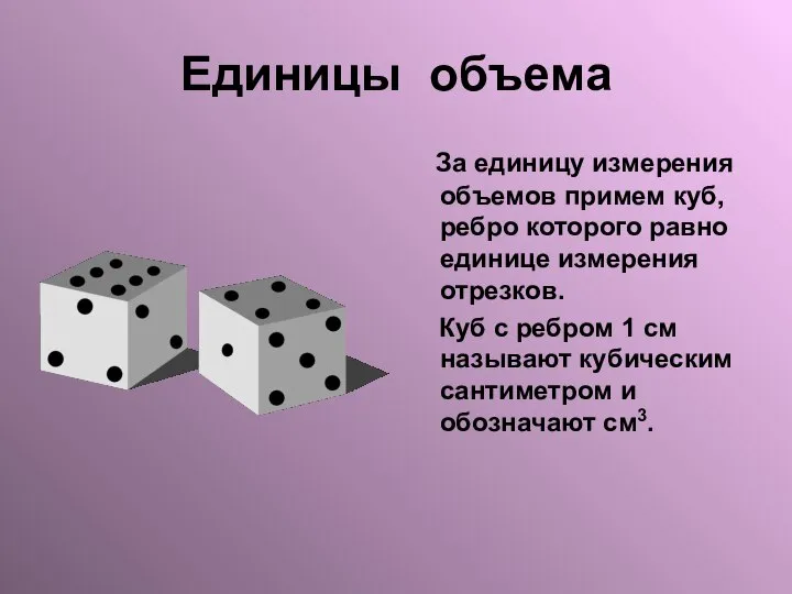 Единицы объема За единицу измерения объемов примем куб, ребро которого равно единице