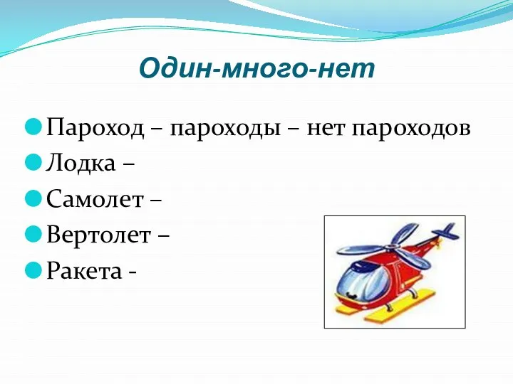 Один-много-нет Пароход – пароходы – нет пароходов Лодка – Самолет – Вертолет – Ракета -