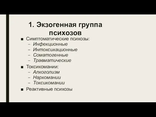 Симптоматические психозы: Инфекционные Интоксикационные Соматогенные Травматические Токсикомании: Алкоголизм Наркомании Токсикомании Реактивные психозы 1. Экзогенная группа психозов