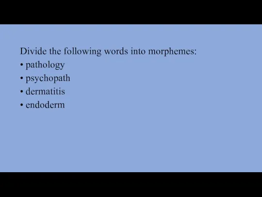 Divide the following words into morphemes: • pathology • psychopath • dermatitis • endoderm