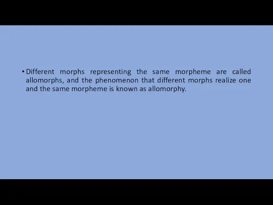 Different morphs representing the same morpheme are called allomorphs, and the phenomenon