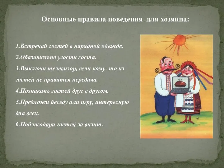 1.Встречай гостей в нарядной одежде. 2.Обязательно угости гостя. 3.Выключи телевизор, если кому-