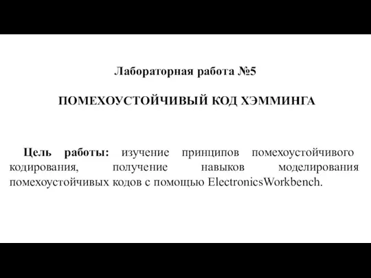 Лабораторная работа №5 ПОМЕХОУСТОЙЧИВЫЙ КОД ХЭММИНГА Цель работы: изучение принципов помехоустойчивого кодирования,