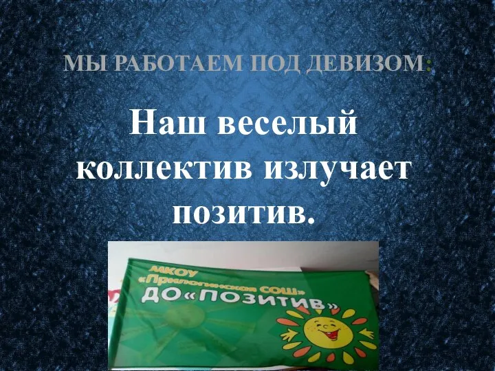 МЫ РАБОТАЕМ ПОД ДЕВИЗОМ: Наш веселый коллектив излучает позитив.