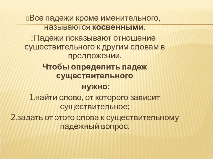 Все падежи кроме именительного, называются косвенными. Падежи показывают отношение существительного к другим