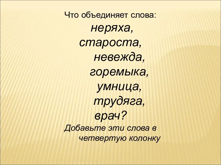 Что объединяет слова: неряха, староста, невежда, горемыка, умница, трудяга, врач? Добавьте эти слова в четвертую колонку