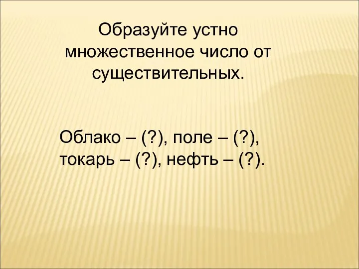 Образуйте устно множественное число от существительных. Облако – (?), поле – (?),