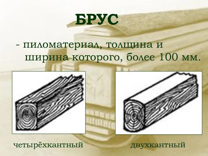 БРУС - пиломатериал, толщина и ширина которого, более 100 мм. четырёхкантный двухкантный