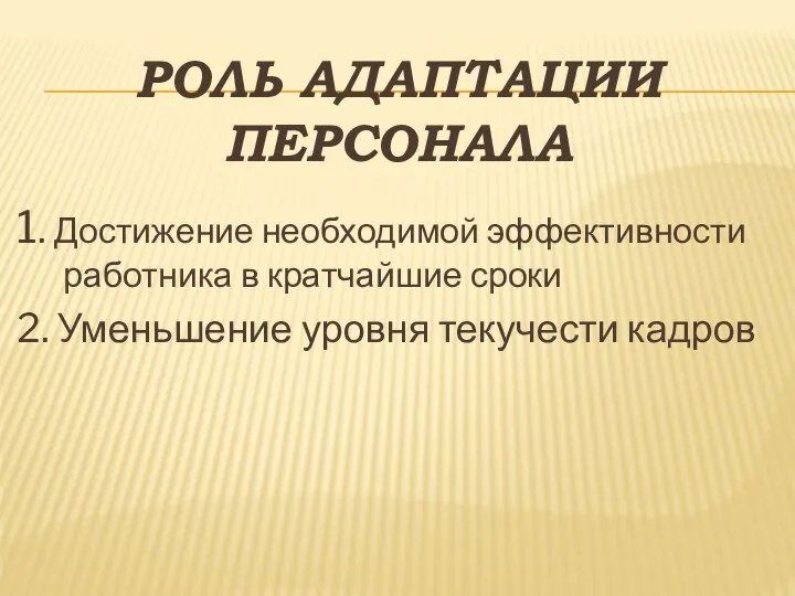 РОЛЬ АДАПТАЦИИ ПЕРСОНАЛА 1. Достижение необходимой эффективности работника в кратчайшие сроки 2. Уменьшение уровня текучести кадров