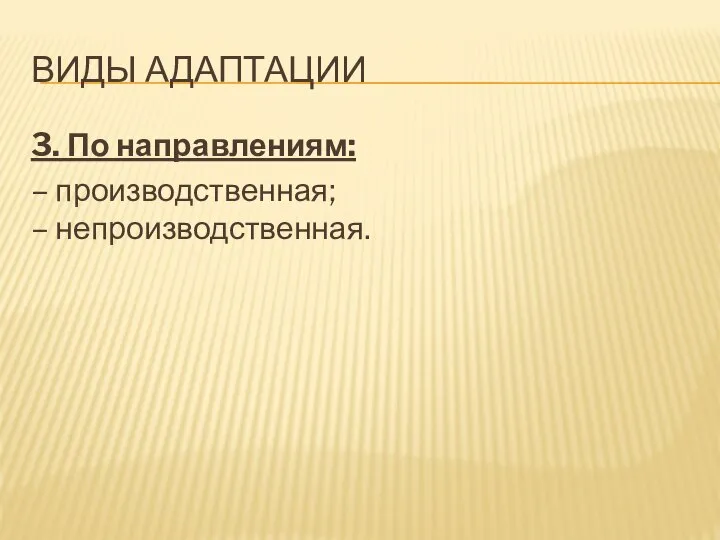 ВИДЫ АДАПТАЦИИ 3. По направлениям: – производственная; – непроизводственная.