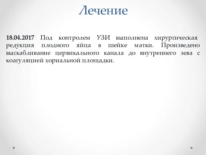 Лечение 18.04.2017 Под контролем УЗИ выполнена хирургическая редукция плодного яйца в шейке