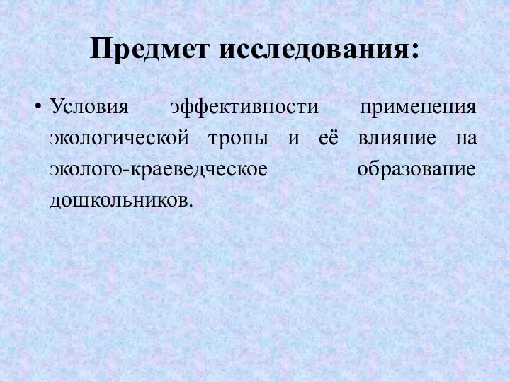 Предмет исследования: Условия эффективности применения экологической тропы и её влияние на эколого-краеведческое образование дошкольников.